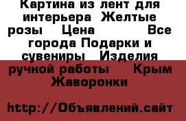 Картина из лент для интерьера “Желтые розы“ › Цена ­ 2 500 - Все города Подарки и сувениры » Изделия ручной работы   . Крым,Жаворонки